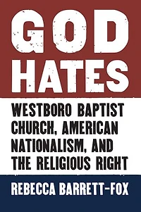God Hates: Westboro Baptist Church, American Nationalism, and the Religious Right