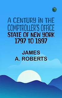 A Century in the Comptroller's Office State of New York 1797 to 1897