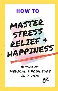 How to Master Stress Relief & Happiness Without Medical Knowledge in 7 Days: How to