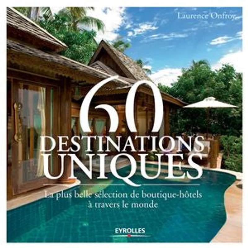 60 destinations uniques : la plus belle sélection de boutique-hôtels à travers le monde: monde