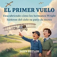 El Primer Vuelo: Descubriendo Cómo Los Hermanos Wright Hicieron Del Cielo Su Patio De Recreo