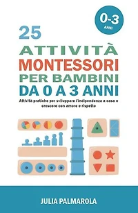 25 Attività Montessori per Bambini da 0 a 3 Anni: Attività Pratiche per Sviluppare l'Indipendenza a Casa e Crescere con Amore e Rispetto: Montessori a Casa, #1