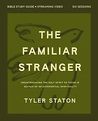 The Familiar Stranger Bible Study Guide plus Streaming Video: (Re)introducing the Holy Spirit to Those in Search of an Experiential Spirituality