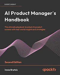 AI Product Manager's Handbook: The ultimate playbook to unlock AI product success with real-world insights and strategies