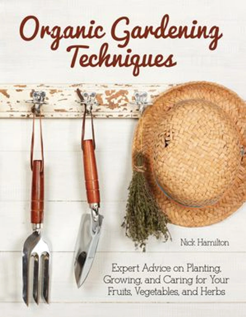 Organic Gardening Techniques: Expert Advice On Planting, Growing, And Caring For Your Fruits, Vegetables, Herbs
