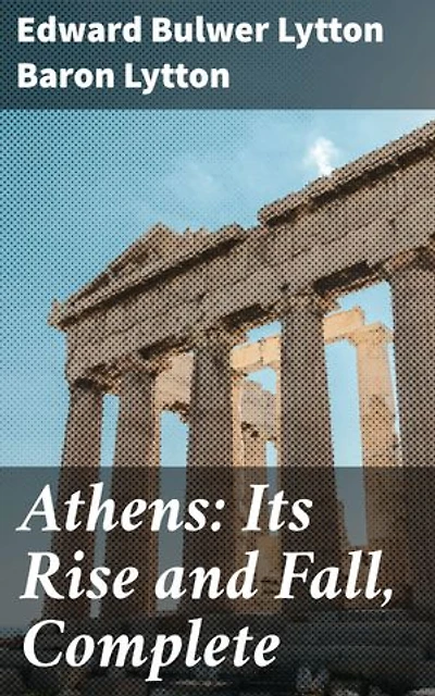 Athens: Its Rise and Fall, Complete: Unveiling the Legacy of Ancient Athens: A Gripping Historical Narrative of Democracy, Intrigue, and Decline