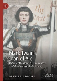 Mark Twain's Joan of Arc: Political Wisdom, Divine Justice, and the Origins Modernity