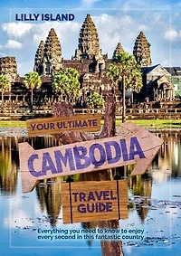 Your Ultimate Cambodia Travel Guide: Everything you need to know to enjoy every second in this fantastic country