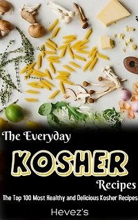 The Everyday Kosher Cookbook: The Top 100 Most Healthy and Delicious Kosher Recipes