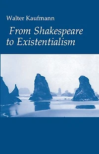 From Shakespeare to Existentialism: Essays on and Goethe; Hegel Kierkegaard; Nietzsche, Rilke, Freud; Jaspers, Heidegger, Toynbee