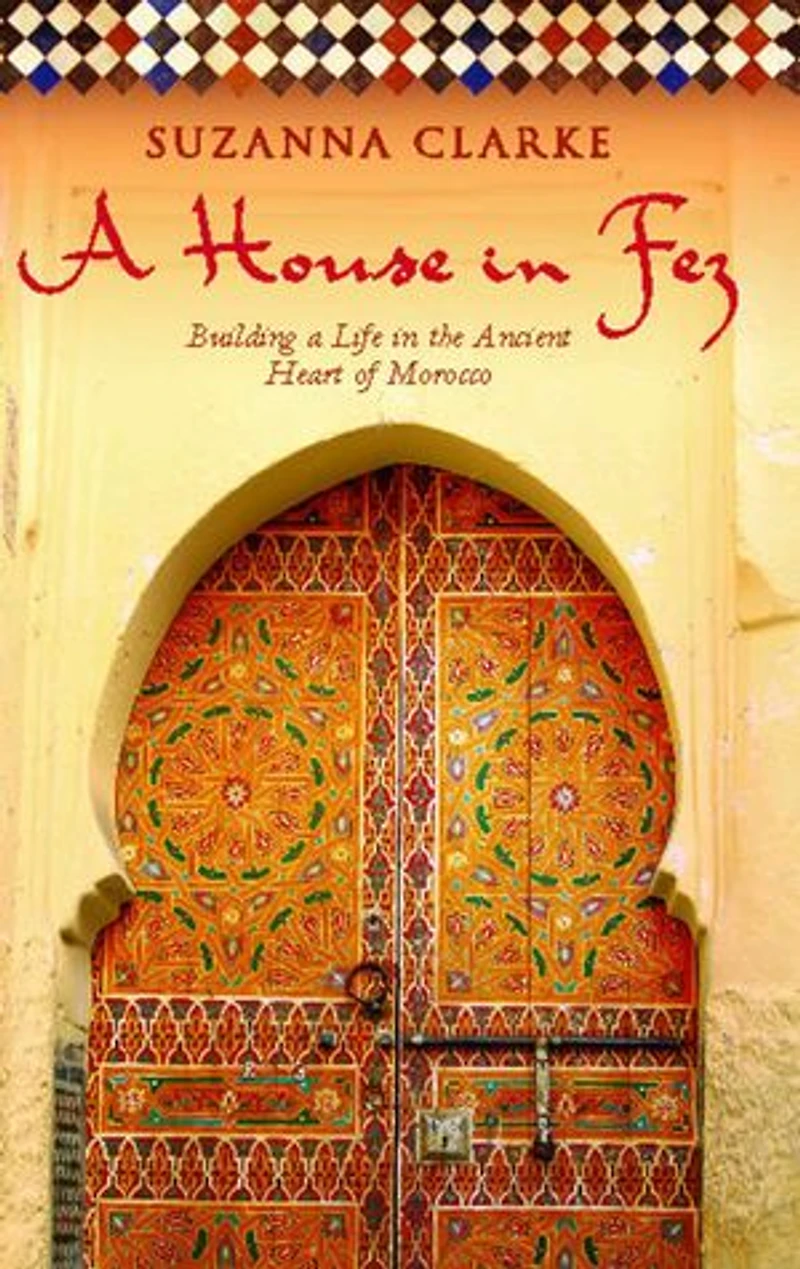 a House Fez: Building Life the Ancient Heart of Morocco