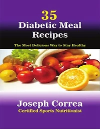 35 Diabetic Meal Recipes: The Most Delicious Way to Stay Healthy