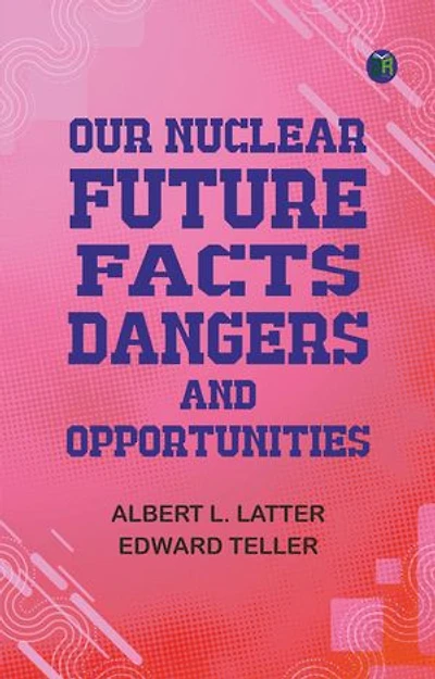 Our Nuclear Future: Facts, Dangers and Opportunities