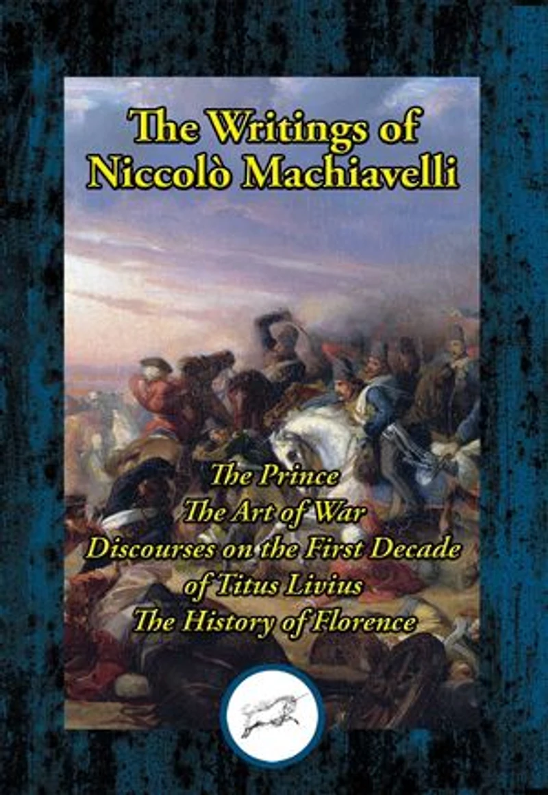 The Writings of Niccolo Machiavelli: The Prince; The Art of War; Discourses on the First Decade of Titus Livius; The History of Florence