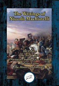 The Writings of Niccolo Machiavelli: The Prince; The Art of War; Discourses on the First Decade of Titus Livius; The History of Florence