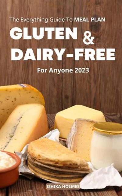 The Everything Guide To Meal Plan Gluten-Free & Dairy-Free for Anyone 2023: Family-Friendly Recipes for Beginners on a Gluten-Free Diet | Delicious Meal Prep Ideas without Gluten or Dairy