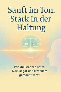 Sanft im Ton, Stark in der Haltung: Wie du Grenzen setzt, Nein sagst und trotzdem gemocht wirst