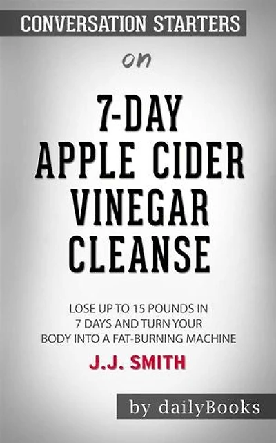 7-Day Apple Cider Vinegar Cleanse: Lose Up to 15 Pounds in 7 Days and Turn Your Body into a Fat-Burning Machine by JJ Smith: Conversation Starters