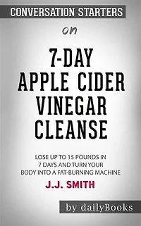 7-Day Apple Cider Vinegar Cleanse: Lose Up to 15 Pounds in 7 Days and Turn Your Body into a Fat-Burning Machine by JJ Smith: Conversation Starters