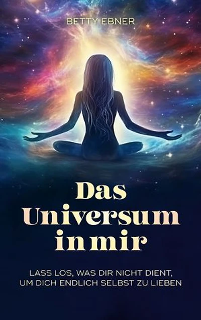 Das Universum in mir: Lass los, was dir nicht dient, um dich endlich selbst zu lieben
