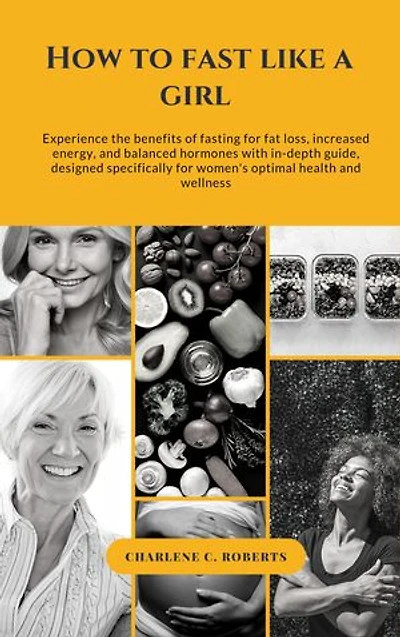 How to Fast Like a Girl: A Woman's Guide to Using the Healing Power of Fasting to Burn Fat, Boost Energy, and Balance Hormones