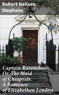 Captain Ravenshaw; Or, The Maid of Cheapside. A Romance of Elizabethan London: Enriched edition. Intrigues of Elizabethan London: Love, Mystery, and Drama