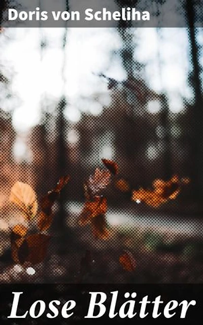 Lose Blätter: Eine poetische Reise durch die menschliche Seele und die Vielschichtigkeit des Daseins