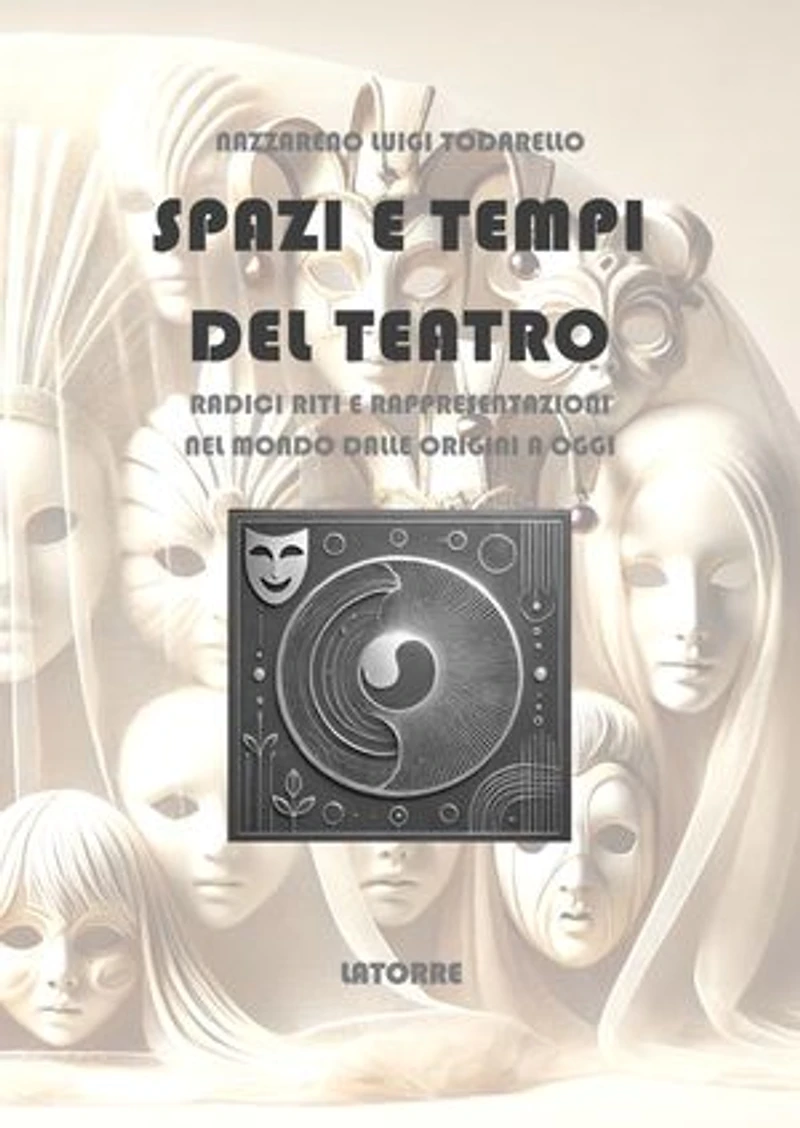 Spazi e Tempi del Teatro: Radici riti e rappresentazioni nel mondo dalle origini a oggi
