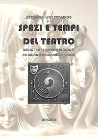 Spazi e Tempi del Teatro: Radici riti e rappresentazioni nel mondo dalle origini a oggi