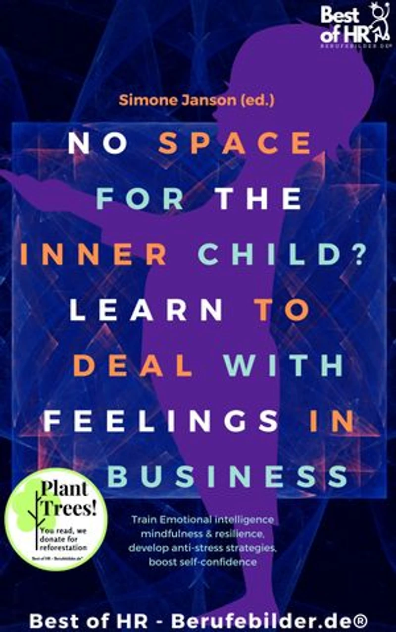 No Space for the Inner Child? Learn to Deal with Feelings in Business: incl. Bonus – Train Emotional intelligence mindfulness & resilience, develop anti-stress strategies, boost self-confidence