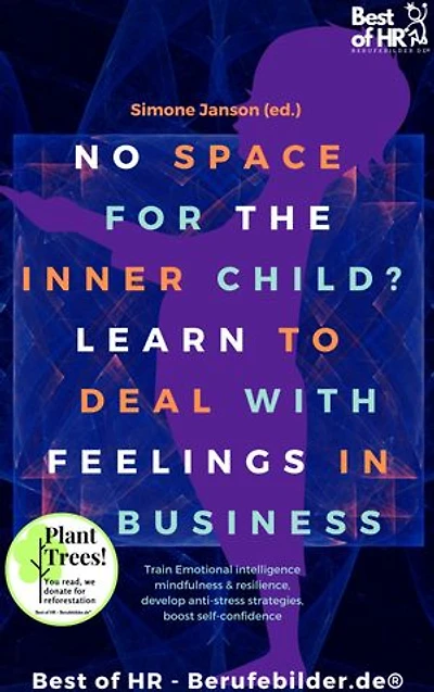 No Space for the Inner Child? Learn to Deal with Feelings in Business: incl. Bonus – Train Emotional intelligence mindfulness & resilience, develop anti-stress strategies, boost self-confidence