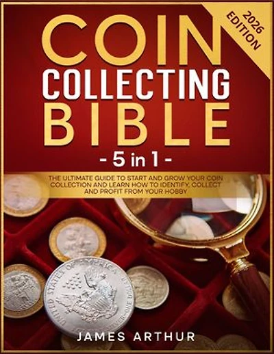 Coin Collecting Bible - 5 in 1: The Ultimate Guide to Start And Grow Your Coin Collection and Learn How to Identify, Collect and Profit From Your Hobby