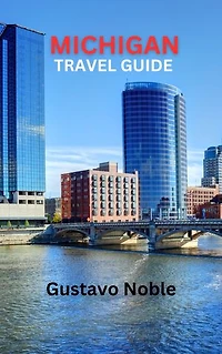MICHIGAN TRAVEL GUIDE: Michigan Unveiled: Insiders Tips, Hidden Gems, And Local Delights For Your Unforgettable Adventure