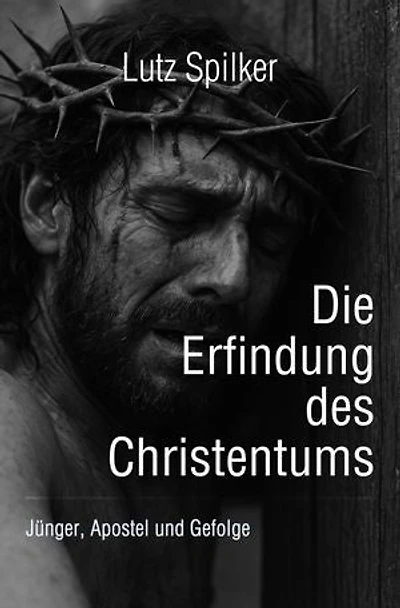 Die Erfindung des Christentums: Jünger, Apostel und Gefolge