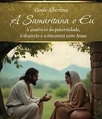 A Samaritana e Eu: A Samaritana e Eu: A ausência da paternidade, o divórcio e o encontro com Jesus