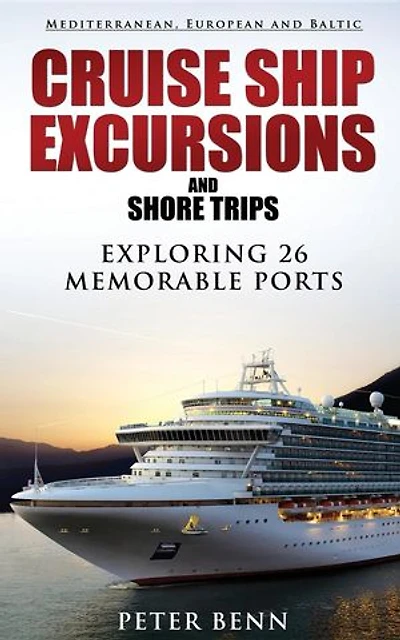Mediterranean, European and Baltic CRUISE SHIP EXCURSIONS and SHORE TRIPS: Exploring 26 Memorable Ports