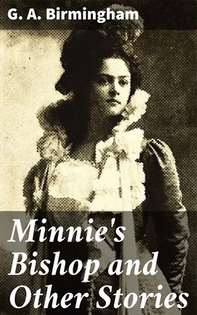Minnie's Bishop and Other Stories: Tales of Irish Life and Human Nature
