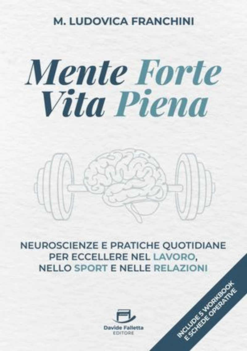 Mente forte, Vita piena: Neuroscienze e pratiche quotidiane per eccellere nel lavoro, nello sport e nelle relazioni