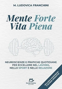 Mente forte, Vita piena: Neuroscienze e pratiche quotidiane per eccellere nel lavoro, nello sport e nelle relazioni
