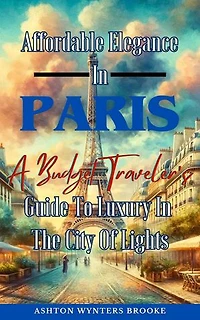 Affordable Elegance In Paris: A Budget Traveler's Guide To Luxury In The City Of Lights