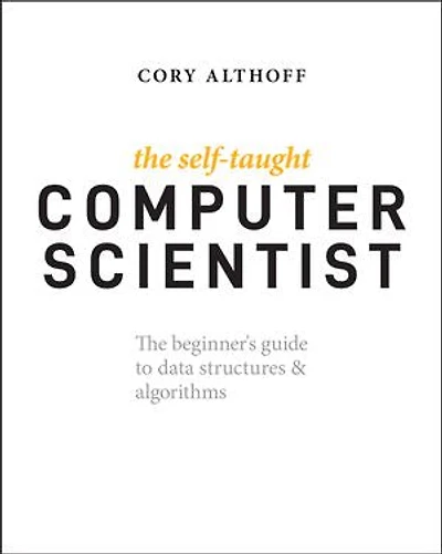 The Self-Taught Computer Scientist: Beginner's Guide to Data Structures & Algorithms