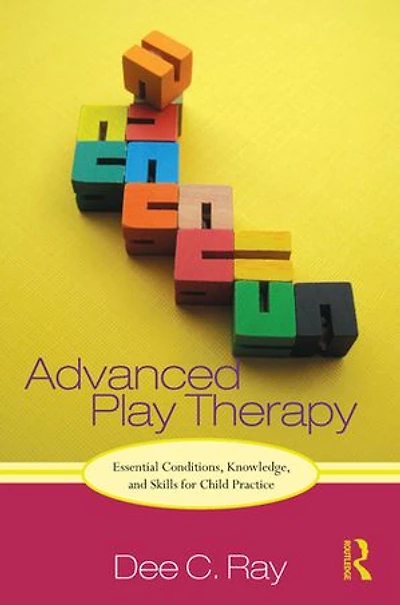 Advanced Play Therapy: Essential Conditions, Knowledge, And Skills For Child Practice