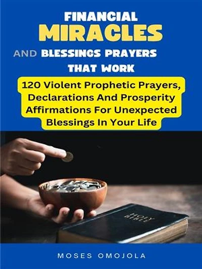Financial Miracles And Blessings Prayers That Work: 120 Violent Prophetic Prayers, Declarations And Prosperity Affirmations For Unexpected Blessings In Your Life