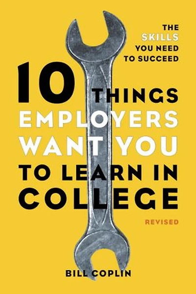 10 Things Employers Want You to Learn College, Revised: The Skills Need Succeed