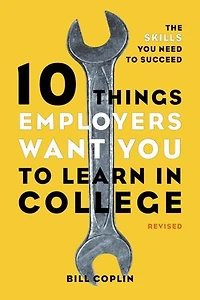 10 Things Employers Want You to Learn College, Revised: The Skills Need Succeed