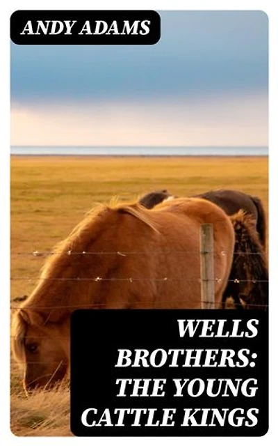 Wells Brothers: The Young Cattle Kings: Enriched edition.