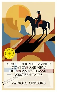 A Collection of Mythic Cowboys and New Horizons – 4 Classic Western Tales: Enriched edition. The Girl at the Halfway House, The Virginian: A Horseman of the Plains, Steve Yeager, THE BRIDE COMES TO YELLOW SKY