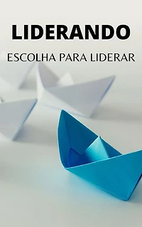 Escolha Para Liderar: Aprenda Como Liderar Sua Equipe e Cresça Sua Empresa