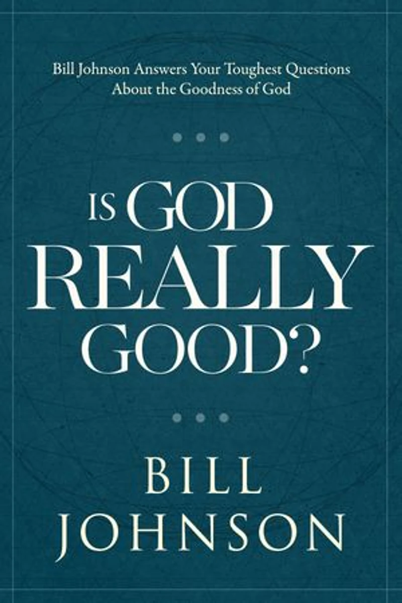 Is God Really Good?: Bill Johnson Answers Your Toughest Questions about the Goodness of