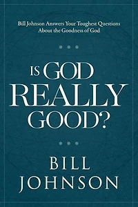 Is God Really Good?: Bill Johnson Answers Your Toughest Questions about the Goodness of